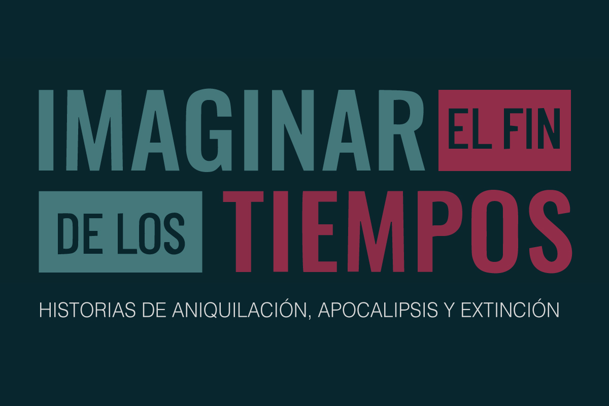 IMAGINAR EL FIN DE LOS TIEMPOS: Historias de aniquilación, apocalipsis y extinción